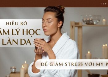 Hiểu rõ tâm lý học làn da để chăm sóc da khỏe mạnh từ bên trong lẫn bên ngoài